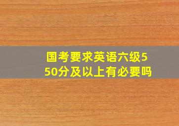 国考要求英语六级550分及以上有必要吗