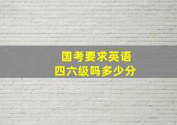 国考要求英语四六级吗多少分