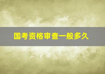 国考资格审查一般多久