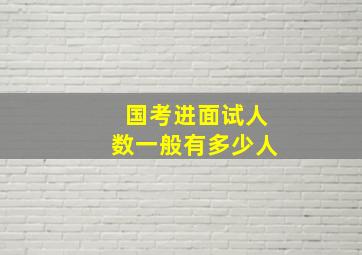 国考进面试人数一般有多少人