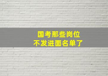 国考那些岗位不发进面名单了