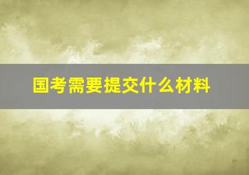 国考需要提交什么材料