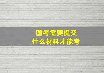 国考需要提交什么材料才能考