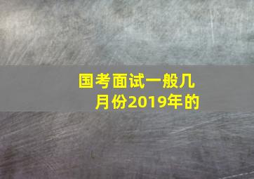 国考面试一般几月份2019年的