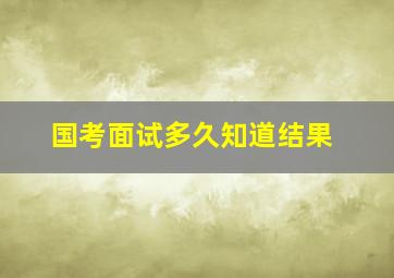 国考面试多久知道结果