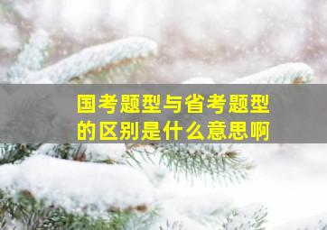 国考题型与省考题型的区别是什么意思啊