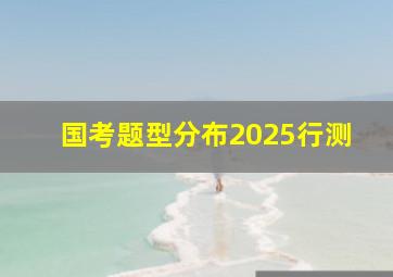 国考题型分布2025行测