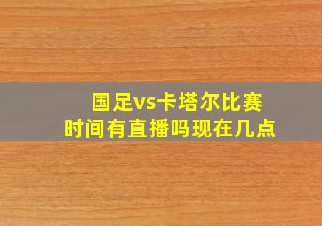 国足vs卡塔尔比赛时间有直播吗现在几点