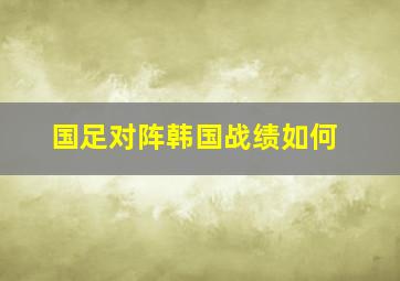 国足对阵韩国战绩如何