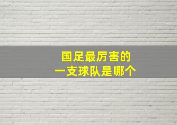 国足最厉害的一支球队是哪个