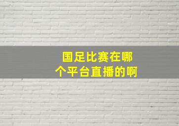 国足比赛在哪个平台直播的啊