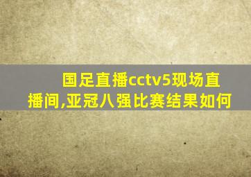 国足直播cctv5现场直播间,亚冠八强比赛结果如何