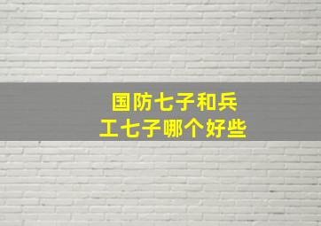 国防七子和兵工七子哪个好些