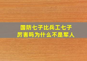 国防七子比兵工七子厉害吗为什么不是军人