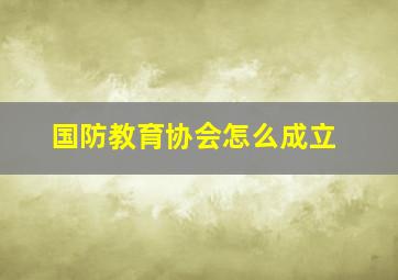 国防教育协会怎么成立