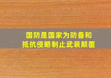 国防是国家为防备和抵抗侵略制止武装颠覆