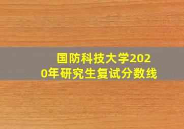 国防科技大学2020年研究生复试分数线