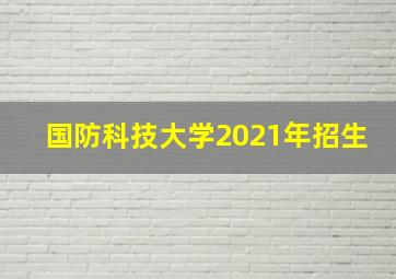 国防科技大学2021年招生