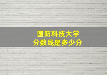 国防科技大学分数线是多少分