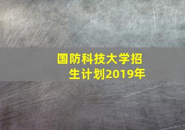 国防科技大学招生计划2019年