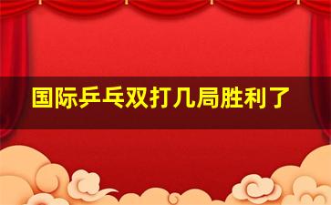 国际乒乓双打几局胜利了