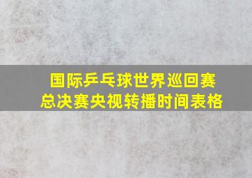 国际乒乓球世界巡回赛总决赛央视转播时间表格