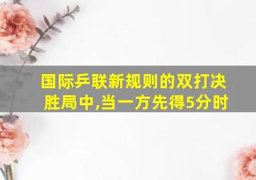 国际乒联新规则的双打决胜局中,当一方先得5分时