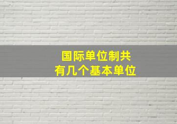 国际单位制共有几个基本单位