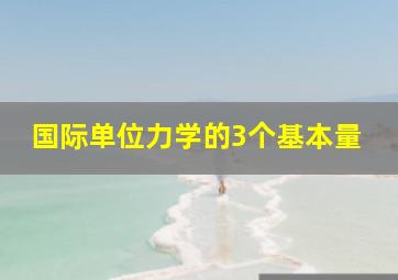 国际单位力学的3个基本量