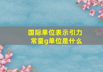 国际单位表示引力常量g单位是什么