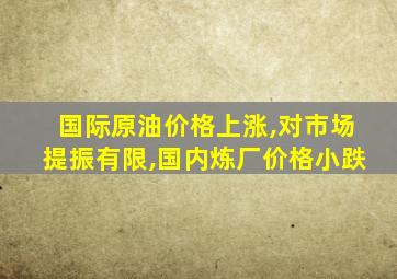 国际原油价格上涨,对市场提振有限,国内炼厂价格小跌