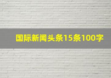 国际新闻头条15条100字