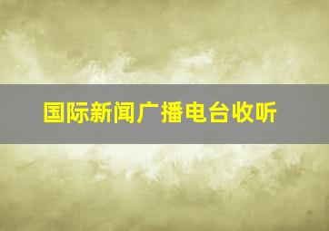 国际新闻广播电台收听