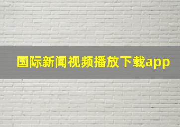 国际新闻视频播放下载app