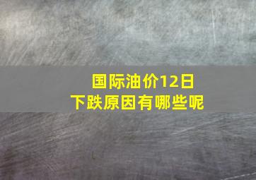 国际油价12日下跌原因有哪些呢