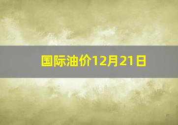 国际油价12月21日