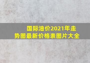 国际油价2021年走势图最新价格表图片大全