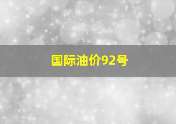 国际油价92号