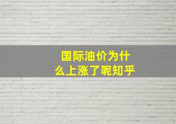 国际油价为什么上涨了呢知乎