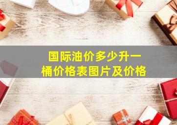 国际油价多少升一桶价格表图片及价格