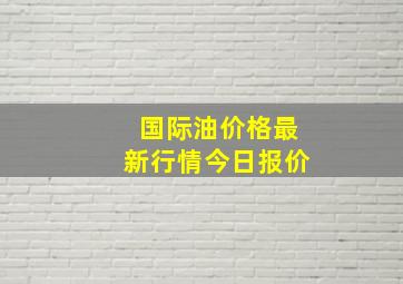 国际油价格最新行情今日报价