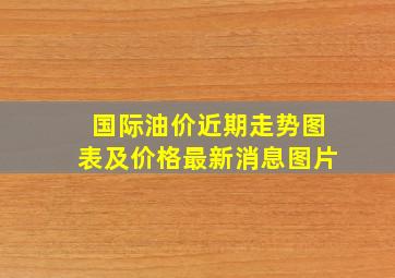 国际油价近期走势图表及价格最新消息图片