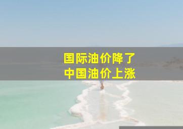 国际油价降了中国油价上涨