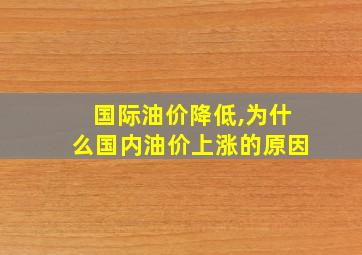 国际油价降低,为什么国内油价上涨的原因