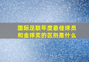 国际足联年度最佳球员和金球奖的区别是什么