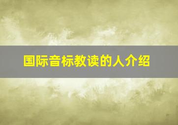 国际音标教读的人介绍