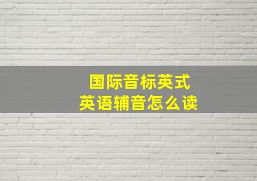 国际音标英式英语辅音怎么读