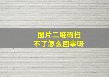 图片二维码扫不了怎么回事呀