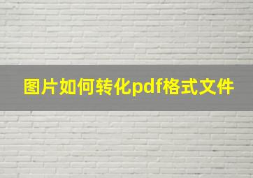 图片如何转化pdf格式文件