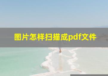 图片怎样扫描成pdf文件